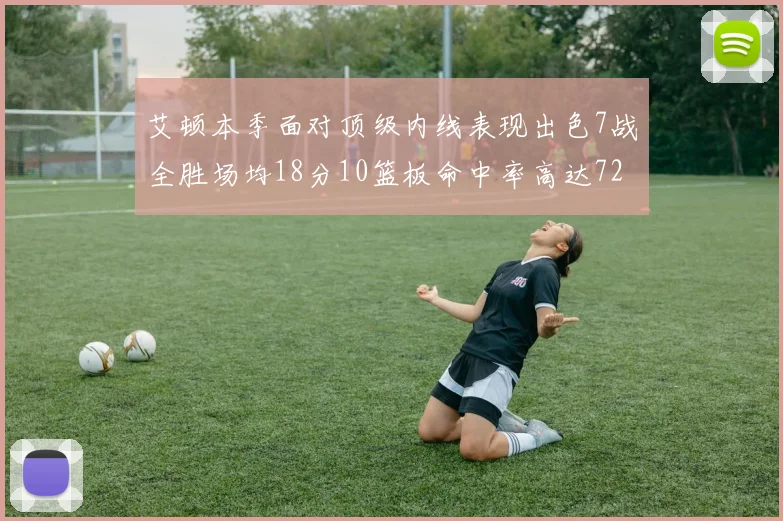 艾顿本季面对顶级内线表现出色7战全胜场均18分10篮板命中率高达72