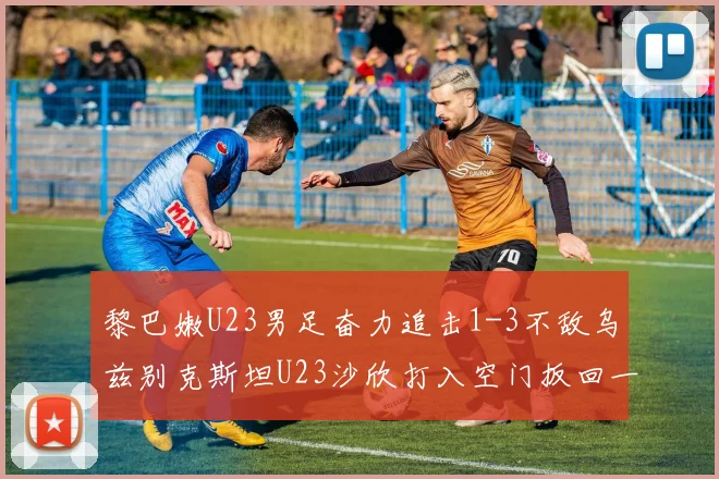 黎巴嫩U23男足奋力追击1-3不敌乌兹别克斯坦U23沙欣打入空门扳回一城