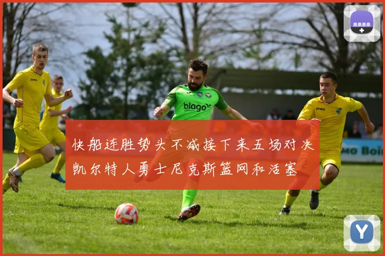 快船连胜势头不减接下来五场对决凯尔特人勇士尼克斯篮网和活塞