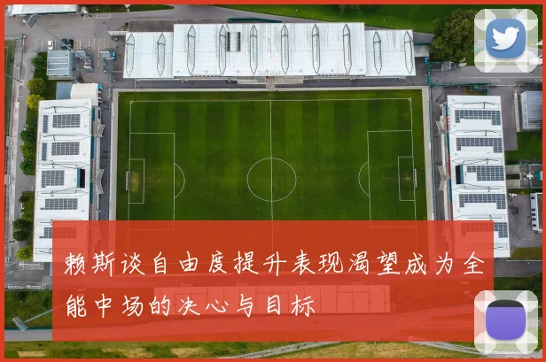赖斯谈自由度提升表现渴望成为全能中场的决心与目标
