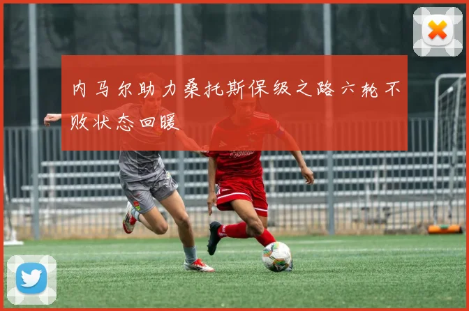 内马尔助力桑托斯保级之路六轮不败状态回暖