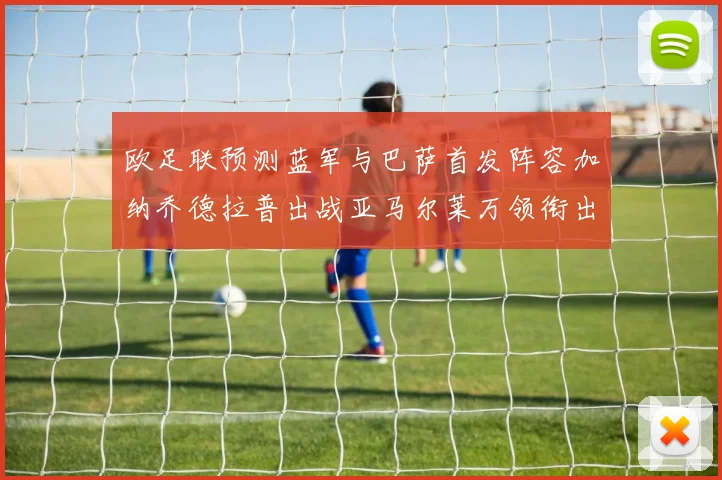 欧足联预测蓝军与巴萨首发阵容加纳乔德拉普出战亚马尔莱万领衔出场