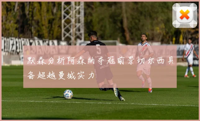 默森分析阿森纳夺冠前景切尔西具备超越曼城实力