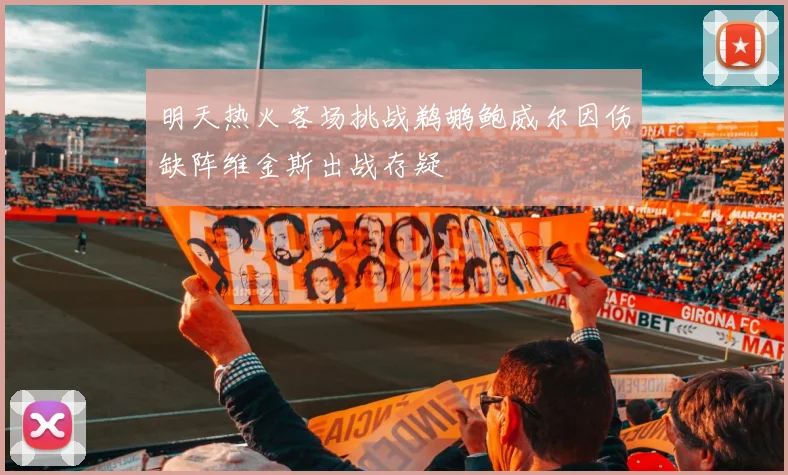 明天热火客场挑战鹈鹕鲍威尔因伤缺阵维金斯出战存疑