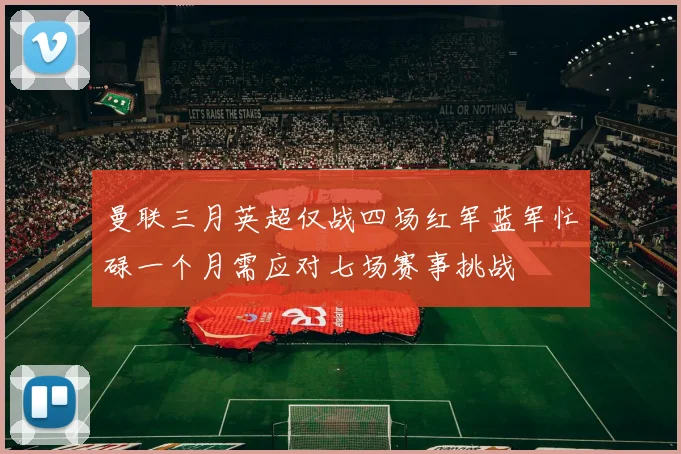 曼联三月英超仅战四场红军蓝军忙碌一个月需应对七场赛事挑战