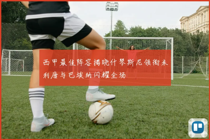 西甲最佳阵容揭晓什琴斯尼领衔米利唐与巴埃纳闪耀全场