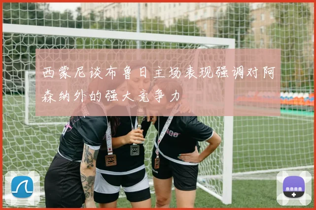 西蒙尼谈布鲁日主场表现强调对阿森纳外的强大竞争力