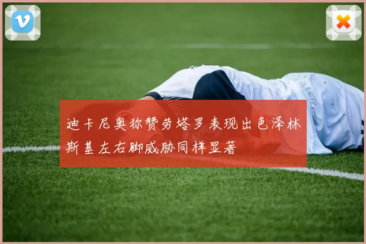 迪卡尼奥称赞劳塔罗表现出色泽林斯基左右脚威胁同样显著