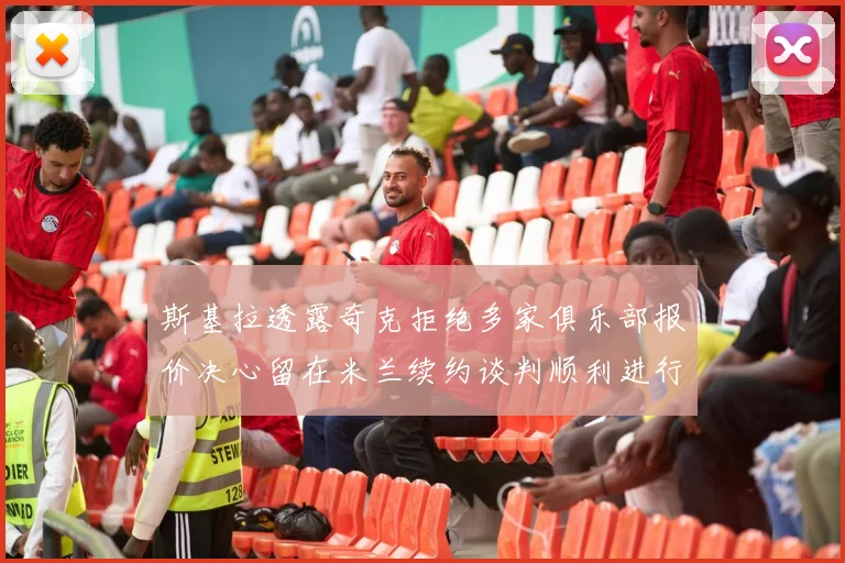 斯基拉透露奇克拒绝多家俱乐部报价决心留在米兰续约谈判顺利进行