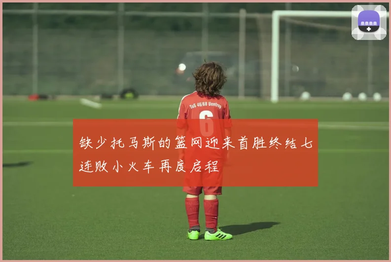 缺少托马斯的篮网迎来首胜终结七连败小火车再度启程